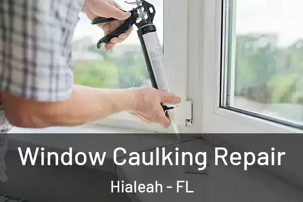 Window Caulking Repair Hialeah - FL